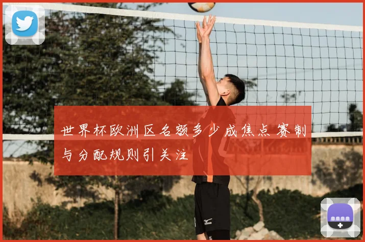 世界杯欧洲区名额多少成焦点 赛制与分配规则引关注