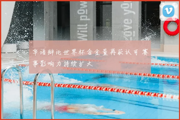 华语辩论世界杯含金量再获认可 赛事影响力持续扩大