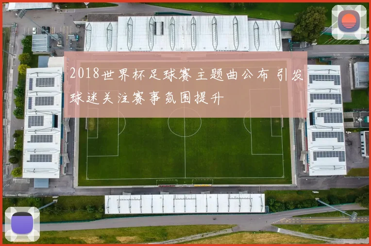 2018世界杯足球赛主题曲公布 引发球迷关注赛事氛围提升
