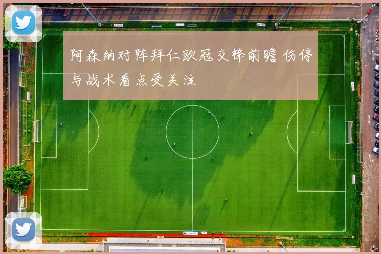 阿森纳对阵拜仁欧冠交锋前瞻 伤停与战术看点受关注