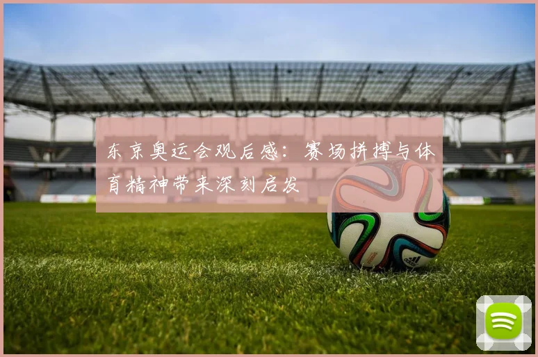 东京奥运会观后感：赛场拼搏与体育精神带来深刻启发