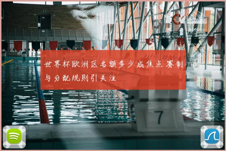 世界杯欧洲区名额多少成焦点 赛制与分配规则引关注