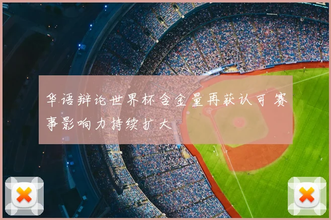 华语辩论世界杯含金量再获认可 赛事影响力持续扩大
