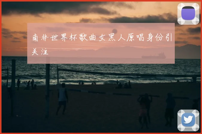 南非世界杯歌曲女黑人原唱身份引关注