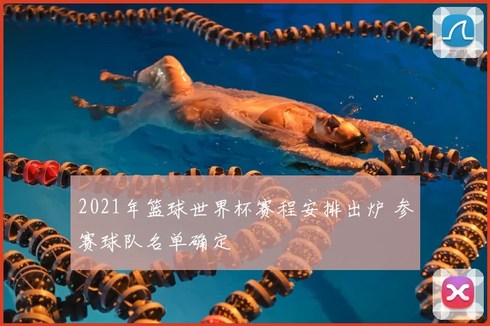 2021年篮球世界杯赛程安排出炉 参赛球队名单确定