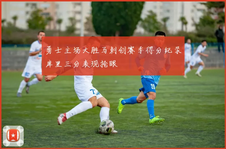 勇士主场大胜马刺创赛季得分纪录库里三分表现抢眼