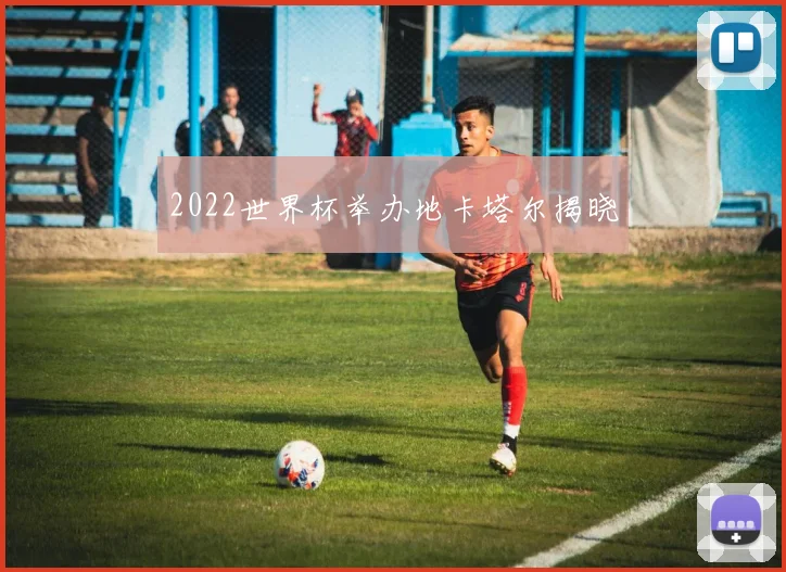 2022世界杯举办地卡塔尔揭晓