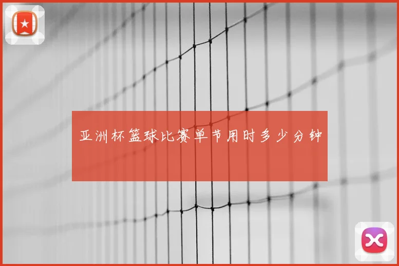 亚洲杯篮球比赛单节用时多少分钟