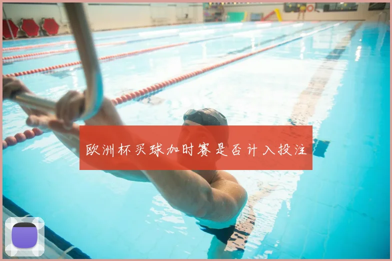 欧洲杯买球加时赛是否计入投注